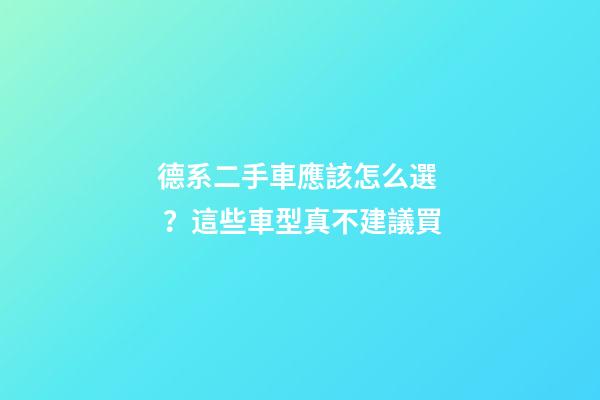 德系二手車應該怎么選？這些車型真不建議買